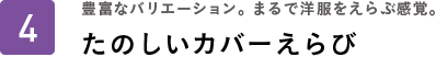 豊富なバリエーション。まるで洋服をえらぶ感覚。たのしいカバーえらび