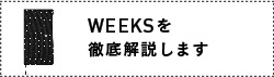 WEEKSを徹底解説します