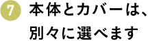 本体とカバーは、別々に選べます