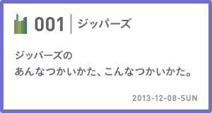 001　ジッパーズ　ジッパーズのあんなつかいかた、こんなつかいかた。