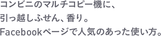 コンビニのマルチコピー機に、引っ越しふせん、香り。Facebookページで人気のあった使い方。