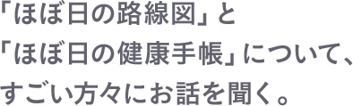 「ほぼ日の路線図」と「ほぼ日の健康手帳」について、すごい方々にお話を聞く。