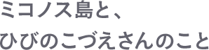 ミコノス島と、ひびのこづえさんのこと。