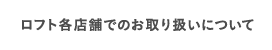 ロフト各店舗でのお取り扱いについて