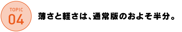 薄さと軽さは、通常版のおよそ半分。