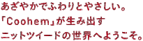 あざやかでふわりとやさしい。「Coohem」が生み出すニットツイードの世界へようこそ。