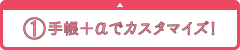 １）手帳＋αでカスタマイズ！