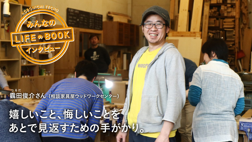 靏田俊介さん（相談家具屋ウッドワークセンター）（ルビ＝つるだ）

嬉しいこと、悔しいことを
あとで見返すための手がかり。