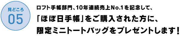 ロフト手帳部門、10年連続売上No.1を記念して、
　「ほぼ日手帳」をご購入された方に、
限定ミニトートバッグをプレゼントします！