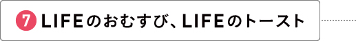 LIFEのおむすび、LIFEのトースト