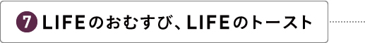 LIFEのおむすび、LIFEのトースト