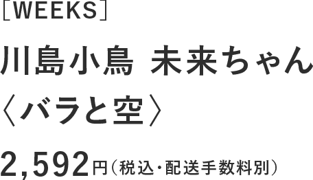 川島小鳥 未来ちゃん〈バラの花〉［WEEKS］2,592円（税込・配送手数料別）