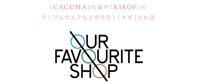 
			「CACUMA」の服や「KIKOF」の
			テーブルウエアなどがそろう「キギ」のお店