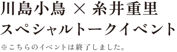 川島小鳥×糸井重里
スペシャルトークショー
※こちらのイベントは終了しました。