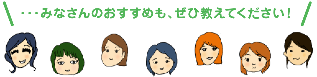 ・・・みなさんのおすすめも、ぜひ教えてください！