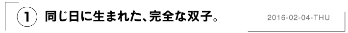 （１）同じ日に生まれた、完全な双子。