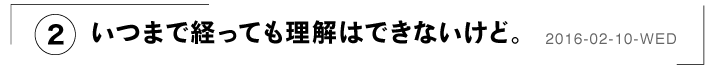 （２）いつまで経っても理解はできないけど。