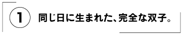 （１）同じ日に生まれた、完全な双子。