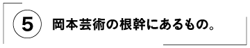 （５）岡本芸術の根幹にあるもの。