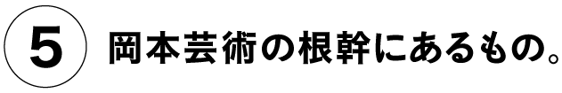 （５）岡本芸術の根幹にあるもの。