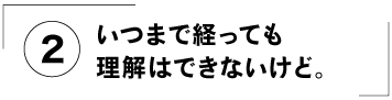 （２）いつまで経っても理解はできないけど。