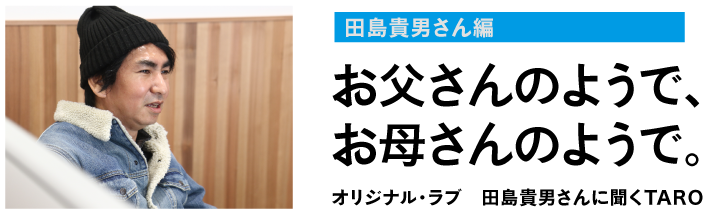 田島貴男さん編お父さんのようで、お母さんのようで。オリジナル・ラブ　田島貴男さんに聞くTARO