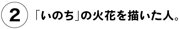 （２）「いのち」の火花を描いた人。