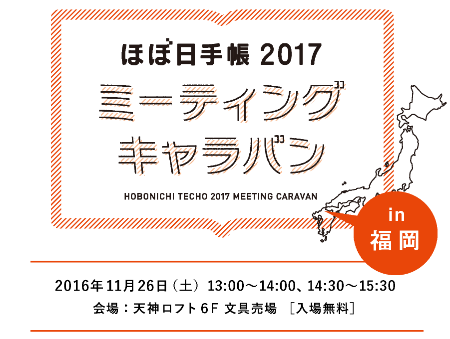 ほぼ日手帳2017ミーティングキャラバン in 福岡
			2016年11月26日（土）13:00～14:00、14:30～15:30　会場：天神ロフト６F 文具売場［入場無料］