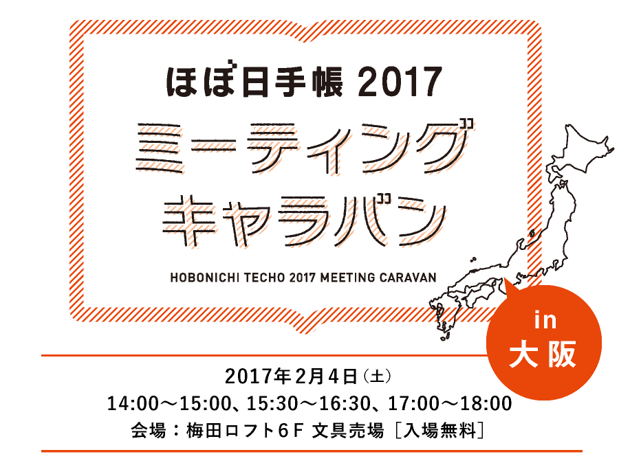 ほぼ日手帳2017
ミーティングキャラバン
in 大阪

2017年２月４日（土）14:00～15:00、15:30～16:30、17:00～18:00
会場：梅田ロフト６F 文具売場［入場無料］