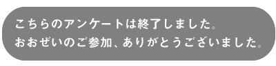 こちらのアンケートは終了しました。おおぜいのご参加、ありがとうございました。