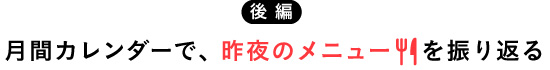 【後編】月間カレンダーで、昨夜のメニューを振り返る