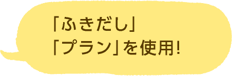 「ふきだし」「プラン」を使用！