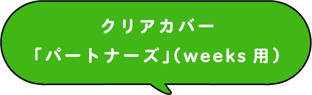 クリアカバー「パートナーズ」（weeks用）