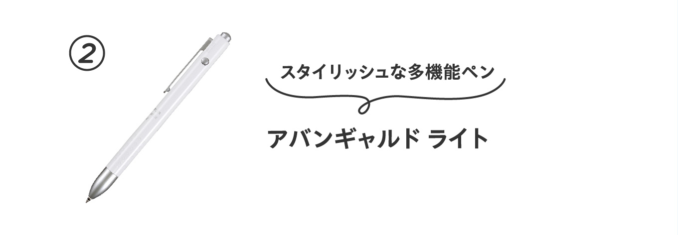 スタイリッシュな多機能ペン
                          ②アバンギャルド ライト