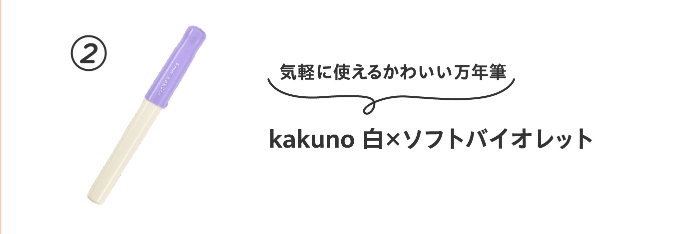 気軽に使えるかわいい万年筆
                          ②kakuno 白×ソフトバイオレット