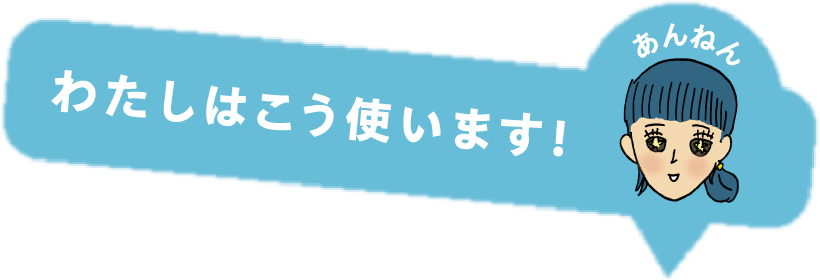 わたしはこう使います！あんねん