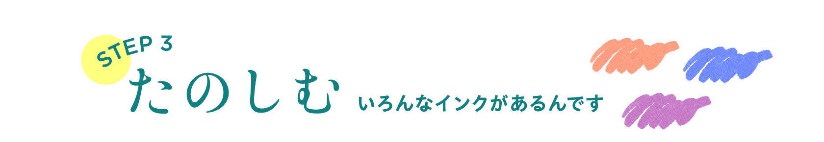 STEP３　たのしむ　いろんなインクがあるんです