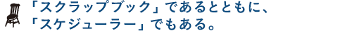 「スクラップブック」であるとともに、「スケジューラー」でもある。