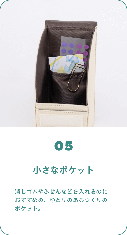 05 小さなポケット　消しゴムやふせんなどを入れるのにおすすめの、ゆとりのあるつくりのポケット。