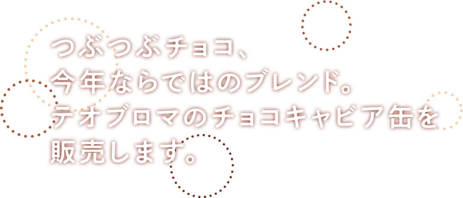 つぶつぶチョコ、
              今年ならではのブレンド。
              テオブロマのチョコキャビア缶を
              販売します。