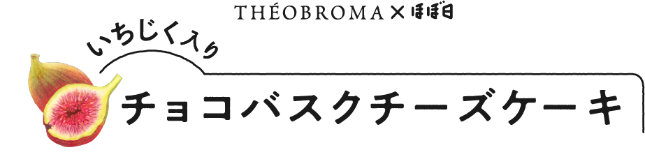 THÉOBROMA×ほぼ日 いちじく入り「チョコバスクチーズケーキ」