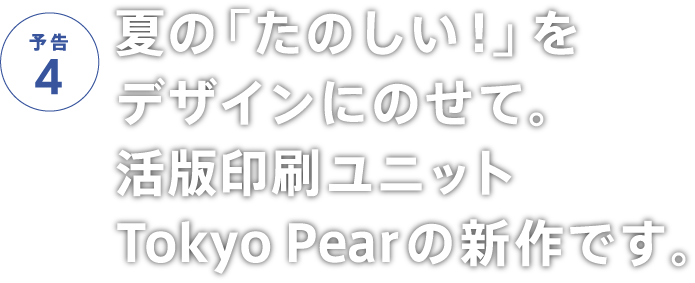 夏の「たのしい！」をデザインにのせて。活版印刷ユニットTokyo Pearの新作です。