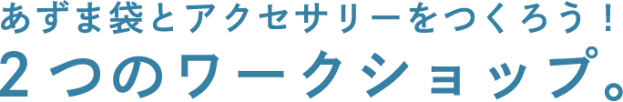 あずま袋とアクセサリーをつくろう！２つのワークショップ。