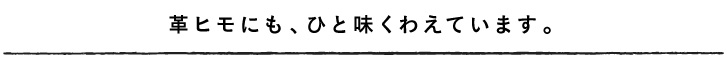 革ヒモにも、ひと味くわえています。