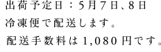 出荷予定日：5月7日、8日 冷凍便で配送します。配送手数料は1,080円です。