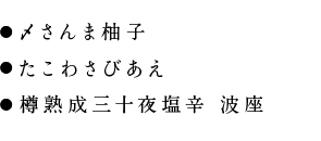 ●〆さんま柚子
		●たこわさびあえ
		●樽熟成三十夜塩辛 波座