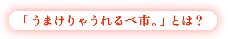 「うまけりゃうれるべ市。」とは？