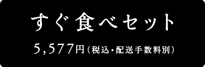 すぐ食べセット　5,577円（税込・配送手数料別）