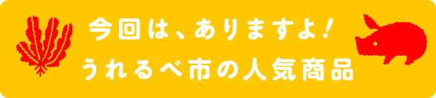 今回は、ありますよ！うれるべ市の人気商品