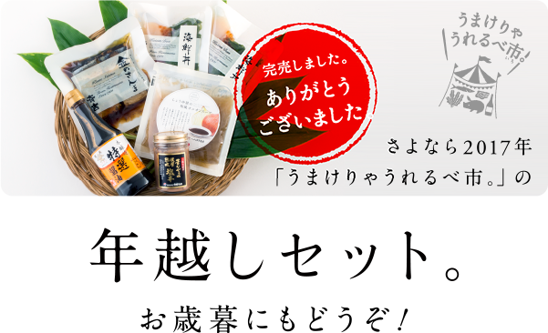 さよなら2017年
「うまけりゃうれるべ市。」の
年越しセット。
お歳暮にもどうぞ！